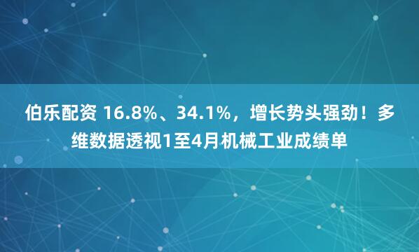 伯乐配资 16.8%、34.1%，增长势头强劲！多维数据透视1至4月机械工业成绩单
