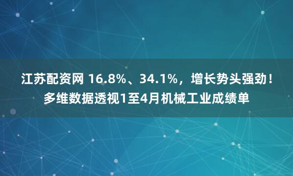 江苏配资网 16.8%、34.1%，增长势头强劲！多维数据透视1至4月机械工业成绩单