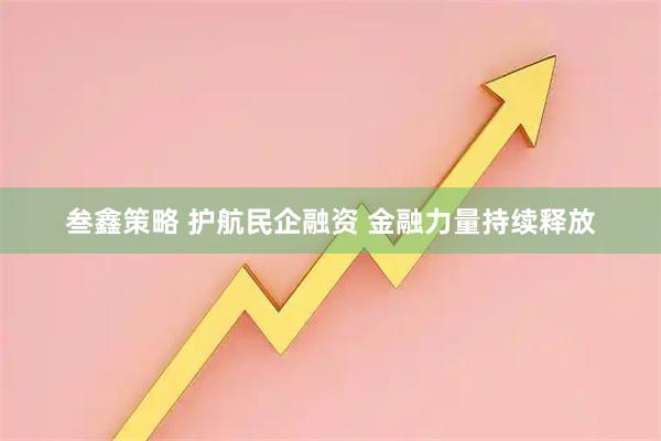 叁鑫策略 护航民企融资 金融力量持续释放