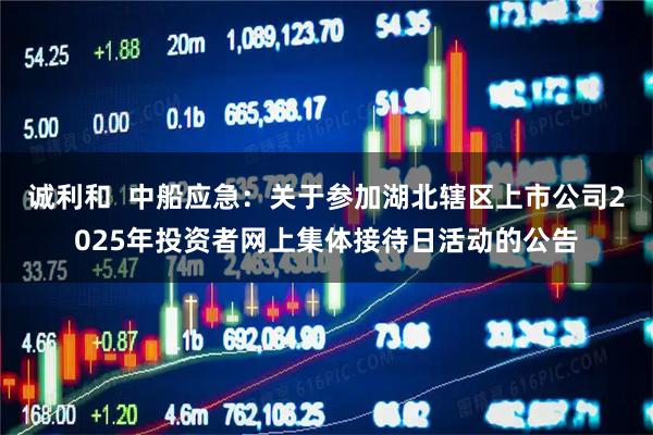 诚利和  中船应急：关于参加湖北辖区上市公司2025年投资者网上集体接待日活动的公告