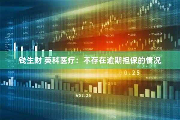 钱生财 英科医疗：不存在逾期担保的情况