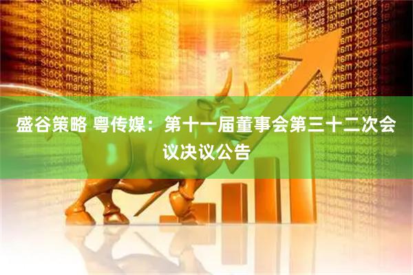 盛谷策略 粤传媒：第十一届董事会第三十二次会议决议公告
