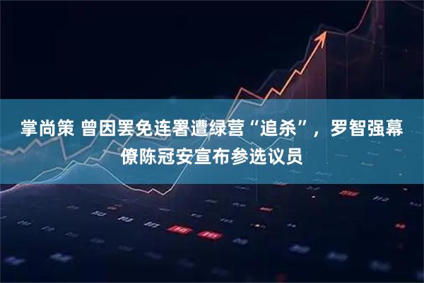 掌尚策 曾因罢免连署遭绿营“追杀”，罗智强幕僚陈冠安宣布参选议员