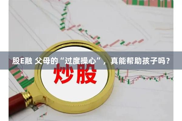 股E融 父母的“过度操心”，真能帮助孩子吗？