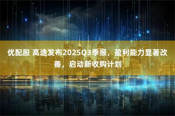 优配股 高途发布2025Q3季报，盈利能力显著改善，启动新收购计划