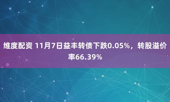 维度配资 11月7日益丰转债下跌0.05%,转股溢价率66.39%