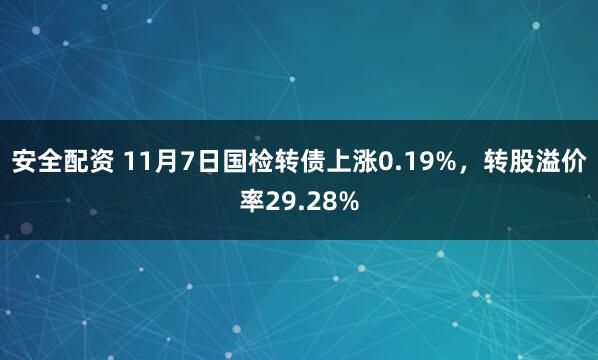 安全配资 11月7日国检转债上涨0.19%,转股溢价率29.28%