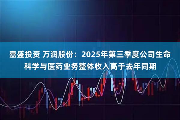 嘉盛投资 万润股份：2025年第三季度公司生命科学与医药业务整体收入高于去年同期