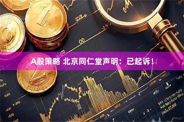 A股策略 北京同仁堂声明：已起诉！