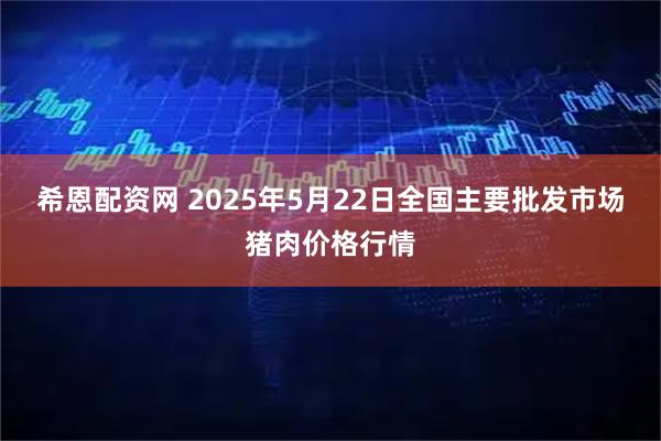 希恩配资网 2025年5月22日全国主要批发市场猪肉价格行情