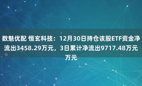 数魅优配 恒玄科技：12月30日持仓该股ETF资金净流出3458.29万元，3日累计净流出9717.48万元