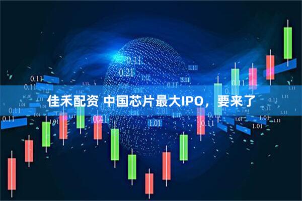 佳禾配资 中国芯片最大IPO，要来了