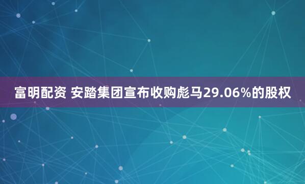 富明配资 安踏集团宣布收购彪马29.06%的股权