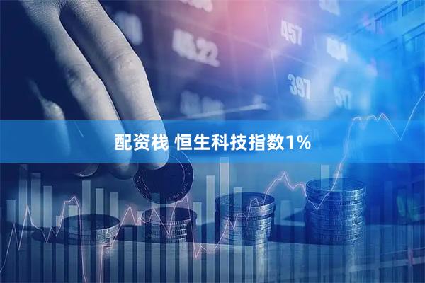 配资栈 恒生科技指数1%